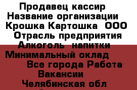 Продавец-кассир › Название организации ­ Крошка-Картошка, ООО › Отрасль предприятия ­ Алкоголь, напитки › Минимальный оклад ­ 35 000 - Все города Работа » Вакансии   . Челябинская обл.,Златоуст г.